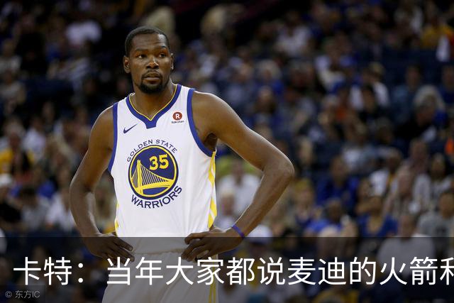 卡特：当年大家都说麦迪的火箭和魔术 我也有这个能力&我要回应