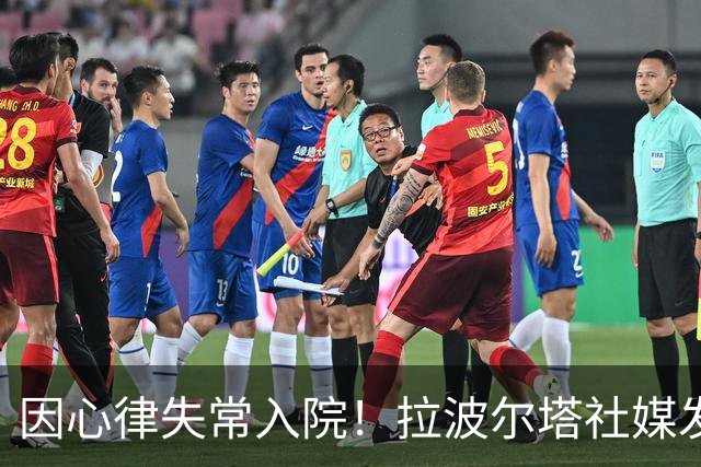 因心律失常入院！拉波尔塔社媒发文确认状况良好，并致谢医护人员