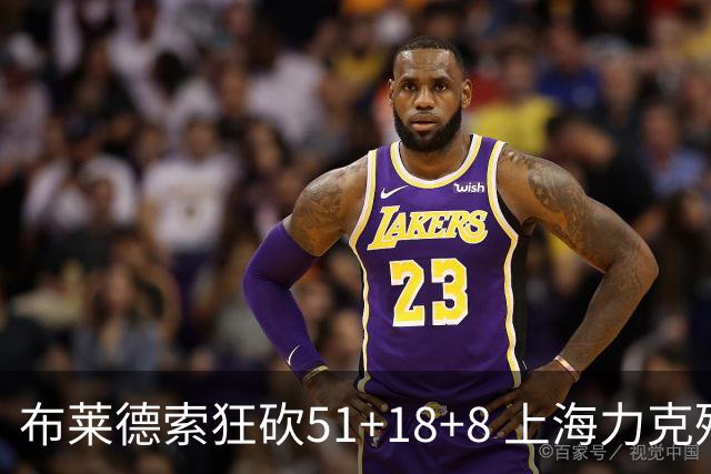 布莱德索狂砍51+18+8 上海力克残阵肯帝亚