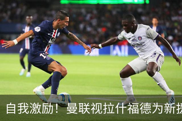 自我激励！曼联视拉什福德为新援来自巴萨，弗里克解释为何不买断