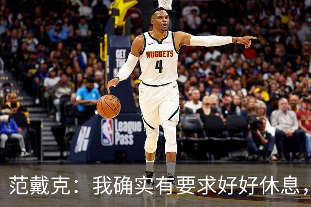 范戴克：我确实有要求好好休息，过去这一年消耗很大