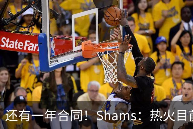 还有一年合同！Shams：热火目前引援重点是外线 首选目标是克莱