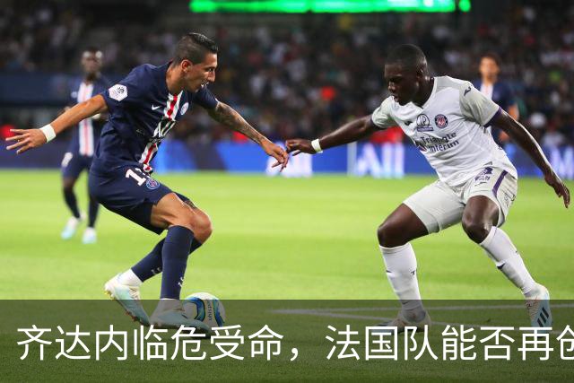 齐达内临危受命，法国队能否再创奇迹？