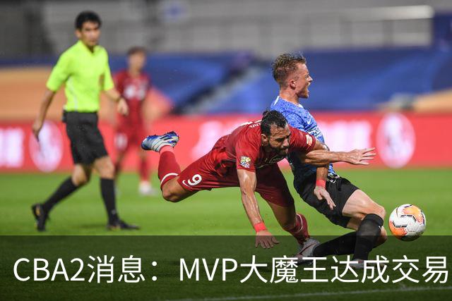 CBA2消息：MVP大魔王达成交易，山西豪掷9位数争抢胡金秋